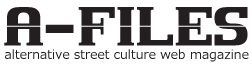 A-FILES -alternative street culture web magazine-